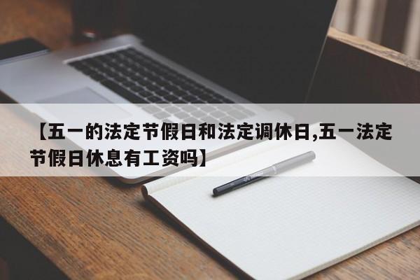 【五一的法定节假日和法定调休日,五一法定节假日休息有工资吗】