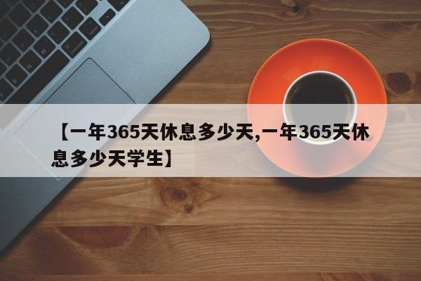 【一年365天休息多少天,一年365天休息多少天学生】