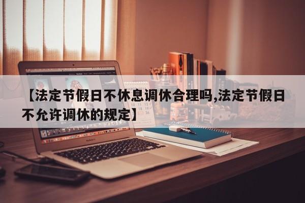 【法定节假日不休息调休合理吗,法定节假日不允许调休的规定】