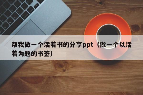 帮我做一个活着书的分享ppt(做一个以活着为题的书签)