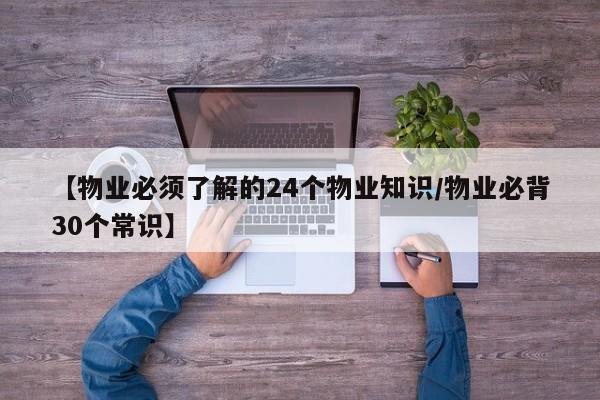 【物业必须了解的24个物业知识/物业必背30个常识】