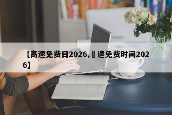 【高速免费日2026,髙速免费时间2026】