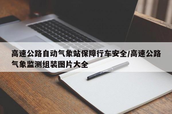 高速公路自动气象站保障行车安全/高速公路气象监测组装图片大全