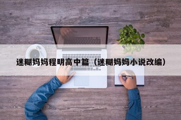 迷糊妈妈程明高中篇(迷糊妈妈小说改编)