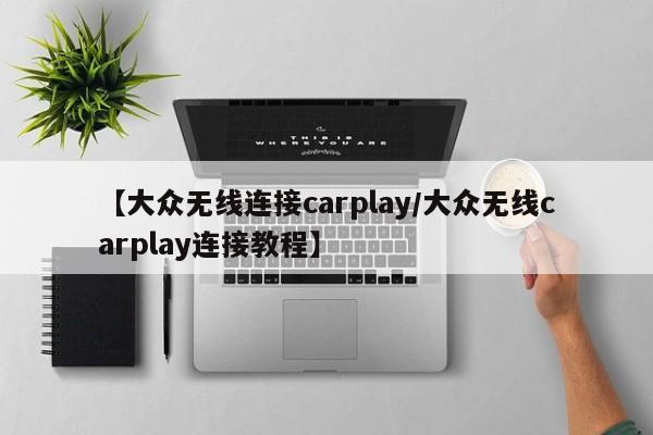 【大众无线连接carplay/大众无线carplay连接教程】