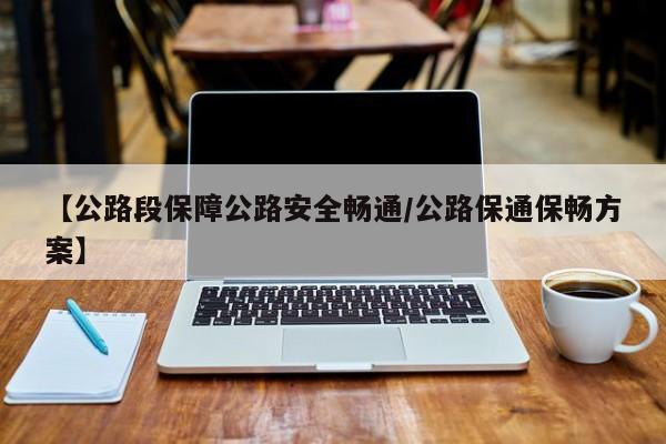 【公路段保障公路安全畅通/公路保通保畅方案】