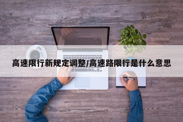高速限行新规定调整/高速路限行是什么意思
