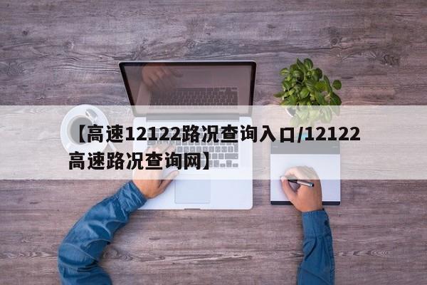【高速12122路况查询入口/12122高速路况查询网】