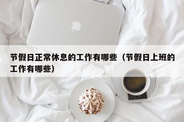 节假日正常休息的工作有哪些(节假日上班的工作有哪些)