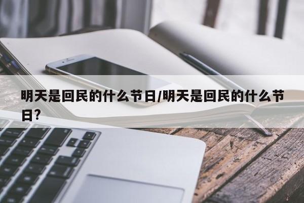 明天是回民的什么节日/明天是回民的什么节日?