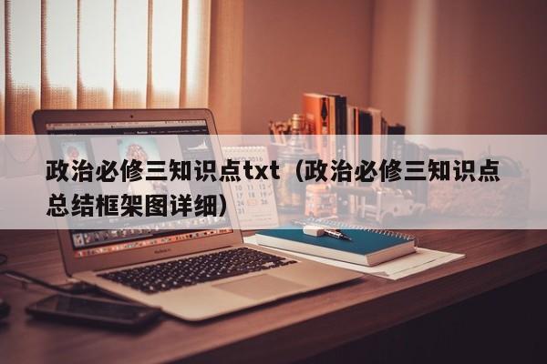 政治必修三知识点txt(政治必修三知识点总结框架图详细)