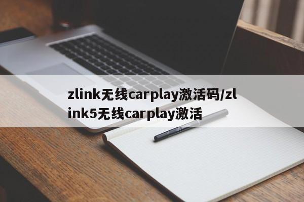 zlink无线carplay激活码/zlink5无线carplay激活