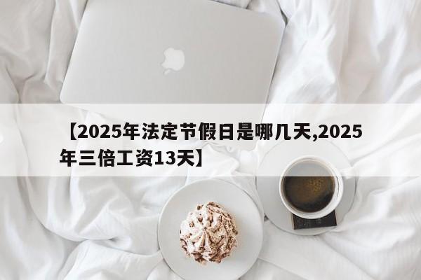【2025年法定节假日是哪几天,2025年三倍工资13天】