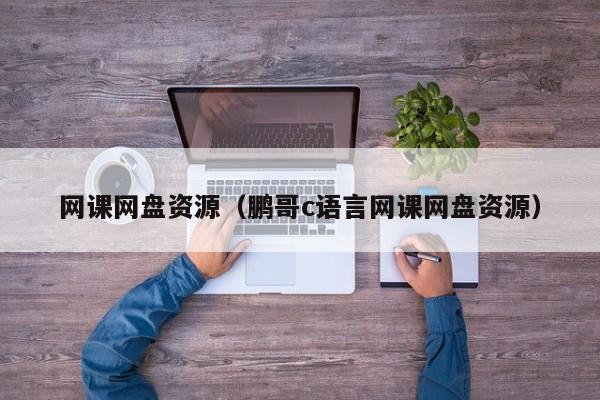 网课网盘资源(鹏哥c语言网课网盘资源)