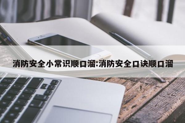 消防安全小常识顺口溜:消防安全口诀顺口溜