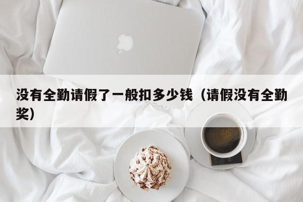 没有全勤请假了一般扣多少钱(请假没有全勤奖)