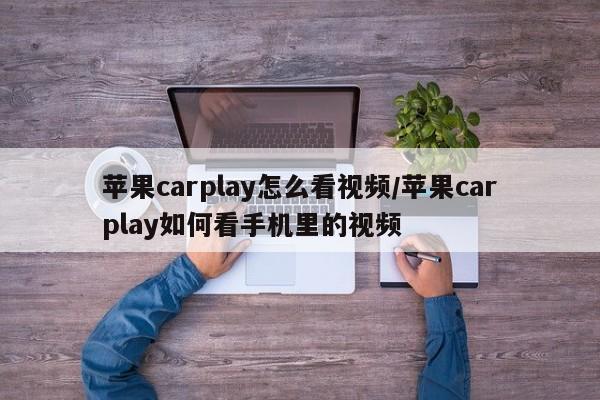 苹果carplay怎么看视频/苹果carplay如何看手机里的视频
