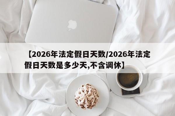 【2026年法定假日天数/2026年法定假日天数是多少天,不含调休】