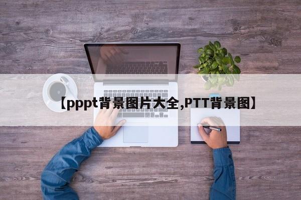 【pppt背景图片大全,PTT背景图】