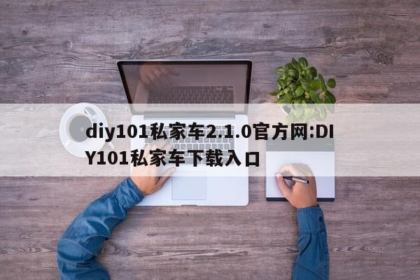 diy101私家车2.1.0官方网:DIY101私家车下载入口