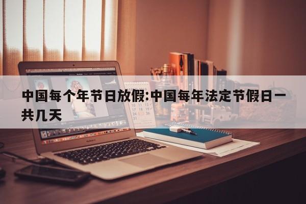 中国每个年节日放假:中国每年法定节假日一共几天