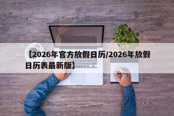 【2026年官方放假日历/2026年放假日历表最新版】