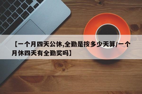 【一个月四天公休,全勤是按多少天算/一个月休四天有全勤奖吗】
