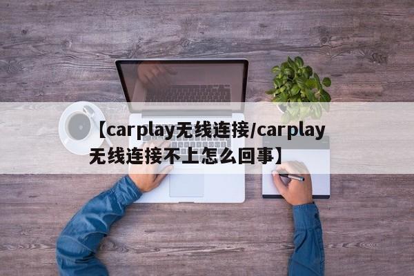 【carplay无线连接/carplay无线连接不上怎么回事】