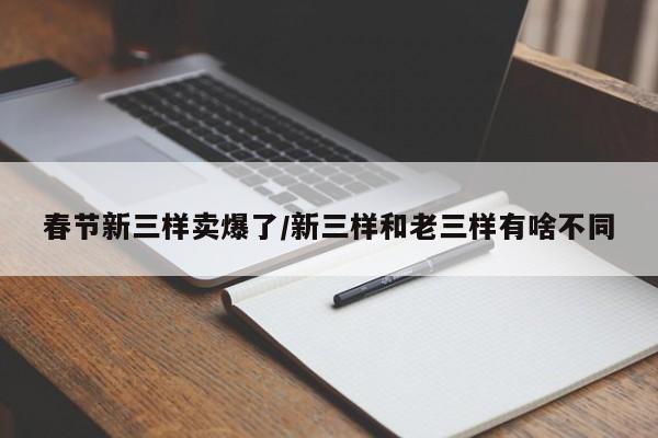 春节新三样卖爆了/新三样和老三样有啥不同