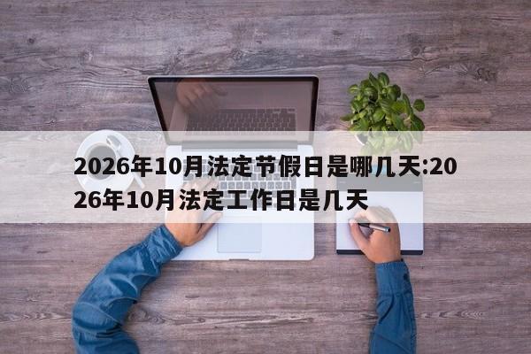 2026年10月法定节假日是哪几天:2026年10月法定工作日是几天
