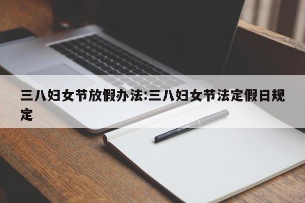 三八妇女节放假办法:三八妇女节法定假日规定