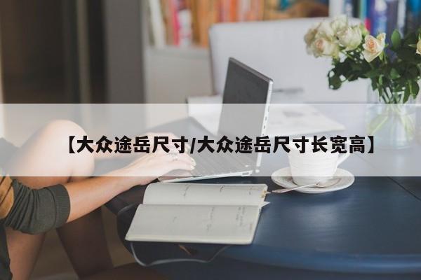 【大众途岳尺寸/大众途岳尺寸长宽高】