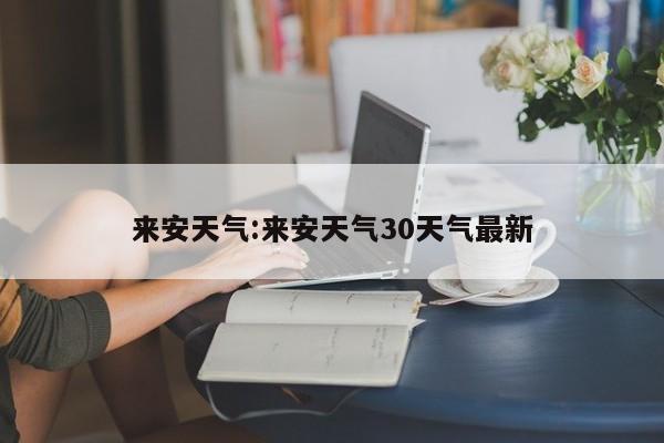 来安天气:来安天气30天气最新
