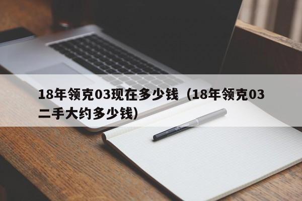 18年领克03现在多少钱(18年领克03二手大约多少钱)