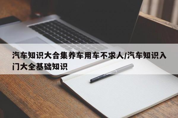 汽车知识大合集养车用车不求人/汽车知识入门大全基础知识
