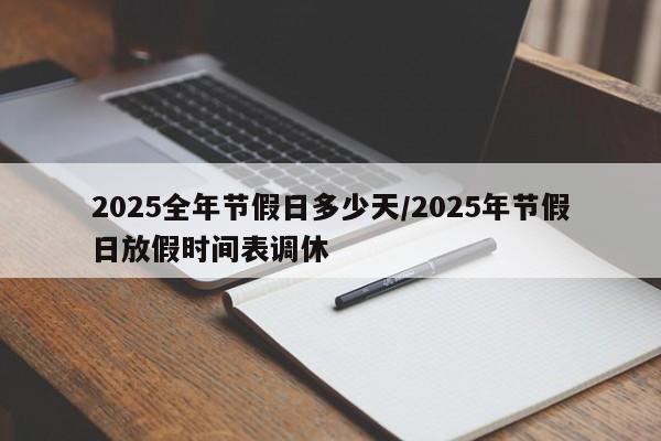 2025全年节假日多少天/2025年节假日放假时间表调休