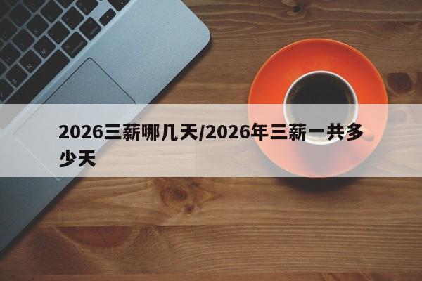 2026三薪哪几天/2026年三薪一共多少天