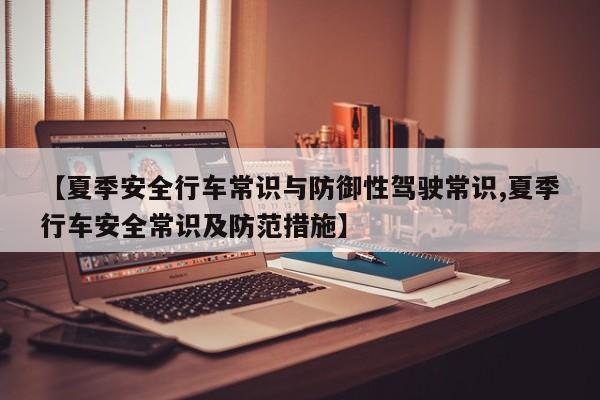 【夏季安全行车常识与防御性驾驶常识,夏季行车安全常识及防范措施】