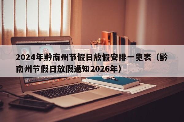 2024年黔南州节假日放假安排一览表(黔南州节假日放假通知2026年)