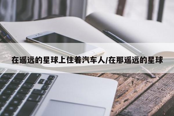 在遥远的星球上住着汽车人/在那遥远的星球