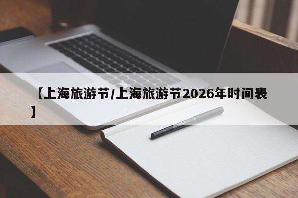 【上海旅游节/上海旅游节2026年时间表】