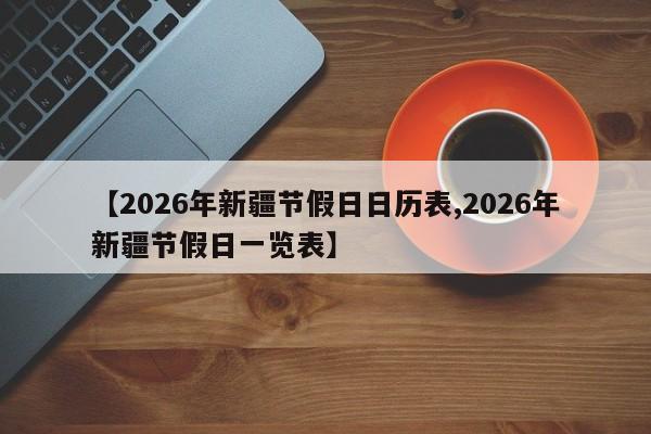 【2026年新疆节假日日历表,2026年新疆节假日一览表】